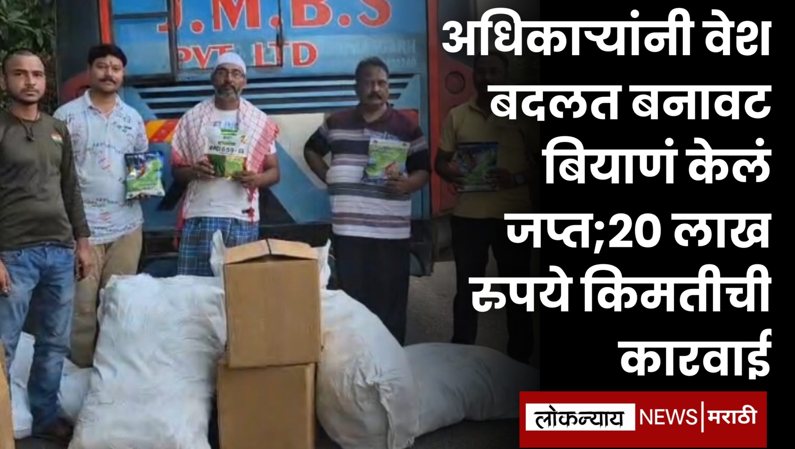 अधिकाऱ्यांनी वेश बदलत बनावट बियाणं केलं जप्त;20 लाख रुपये किमतीची कारवाई