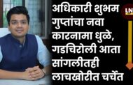 अधिकारी शुभम गुप्तांचा नवा कारनामा धुळे, गडचिरोली आता सांगलीतही लाचखोरीत चर्चेत