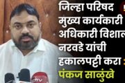 जिल्हा परिषद मुख्य कार्यकारी अधिकारी विशाल नरवडे यांची हकालपट्टी करा : पंकज साळुंखे