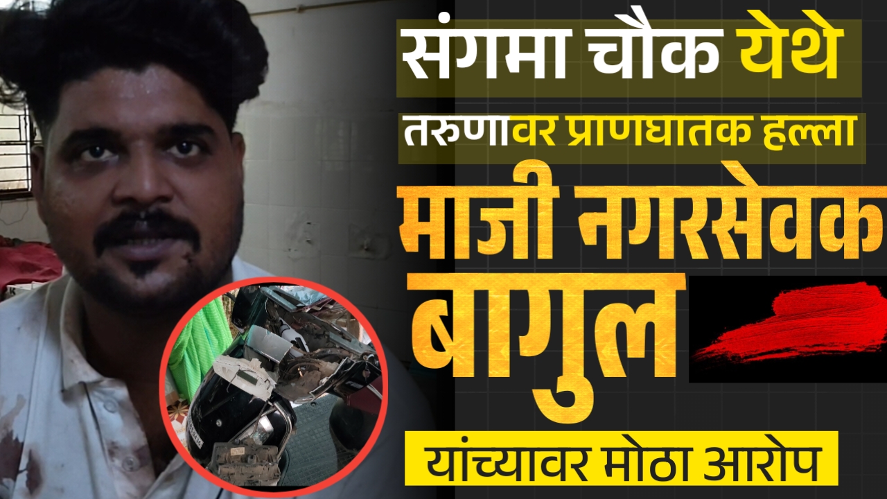 संगमा चौक येथे तरुणावर हल्ला नगरसेवक बागुल यांच्यावर आरोप