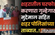 शहरातील घरफोडी करणारा गुन्हेगार मुद्देमाल सहित शहर पोलिसांच्या ताब्यात