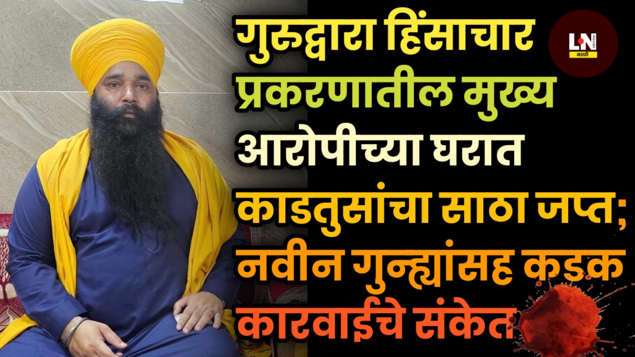 गुरुद्वारा हिंसाचार प्रकरणातील मुख्य आरोपीच्या घरात काडतुसांचा साठा जप्त; नवीन गुन्ह्यांसह कडक कारवाईचे संकेत