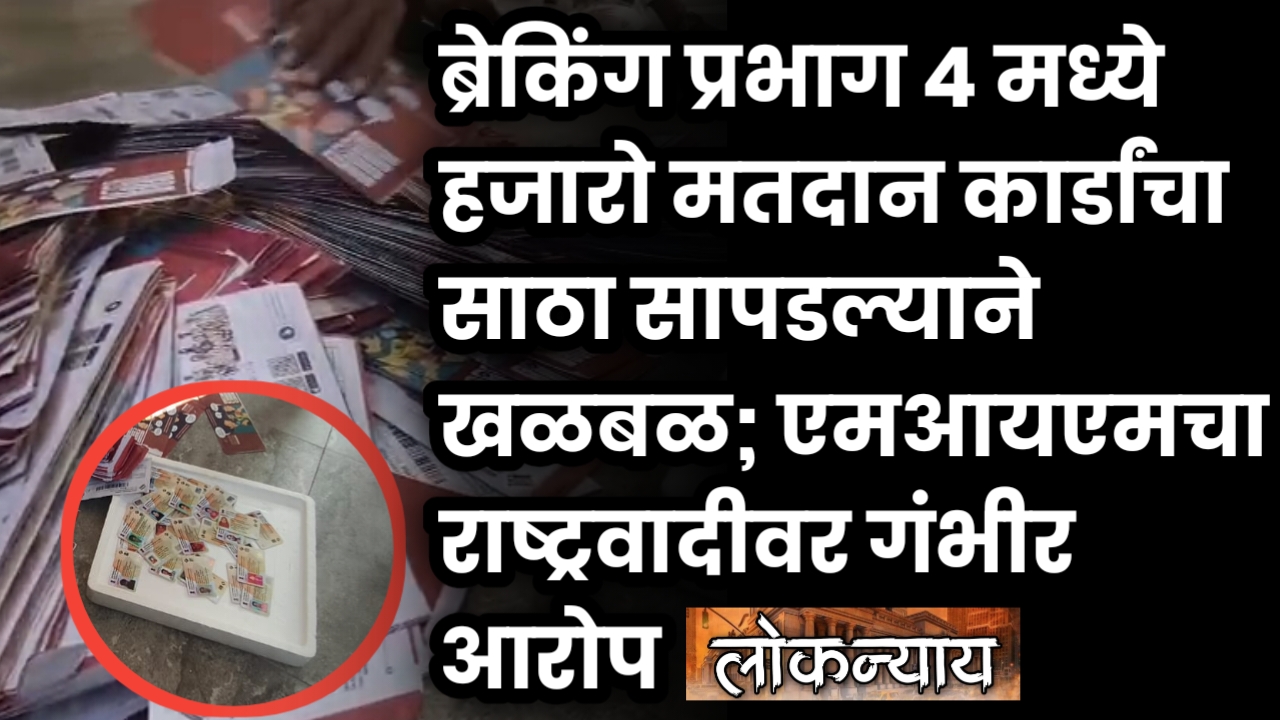 मोठी बातमी: प्रभाग ४ मध्ये हजारो मतदान कार्डांचा साठा सापडल्याने खळबळ; एमआयएमचा राष्ट्रवादीवर गंभीर आरोप
