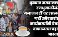 ‘गजानन टी’वर उसळली गर्दी उमेदवारांसह कार्यकर्त्यांनी घेतला वाफाळत्या चहाचा आस्वाद...!