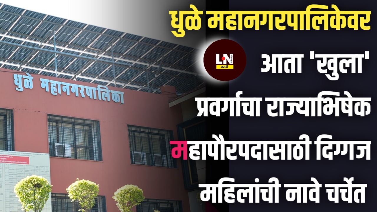 धुळे महानगरपालिकेवर आता 'खुला' प्रवर्गाचा राज्याभिषेक; महापौरपदासाठी दिग्गज महिलांची नावे चर्चेत