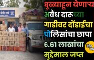 धुळ्याहून येणाऱ्या अवैध दारूच्या गाडीवर दोंडाईचा पोलिसांचा छापा ६.६१ लाखांचा मुद्देमाल जप्त