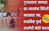 गुजरातला जाणारा ४० लाखांचा विदेशी मद्यसाठा जप्त; स्थानिक गुन्हे शाखेची मोठी कारवाई